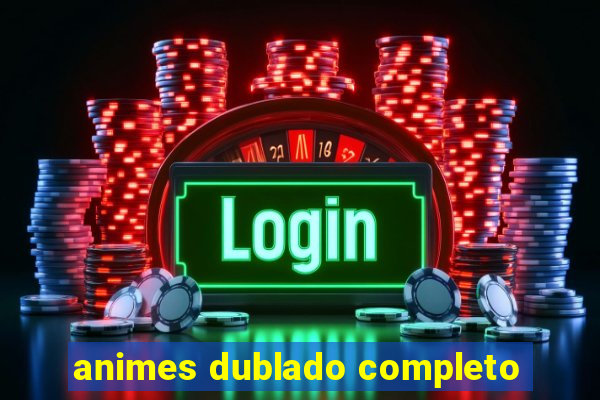 animes dublado completo